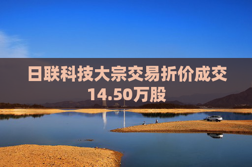 日联科技大宗交易折价成交14.50万股