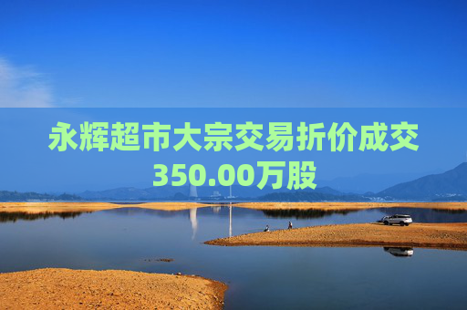 永辉超市大宗交易折价成交350.00万股