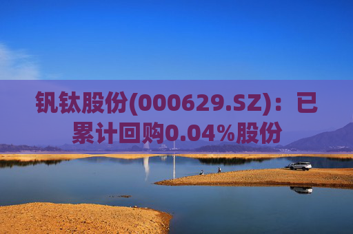 钒钛股份(000629.SZ)：已累计回购0.04%股份