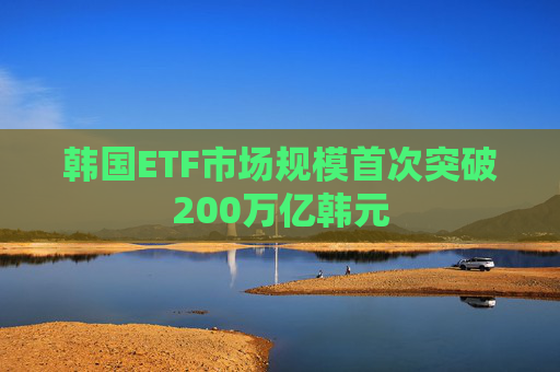 韩国ETF市场规模首次突破200万亿韩元
