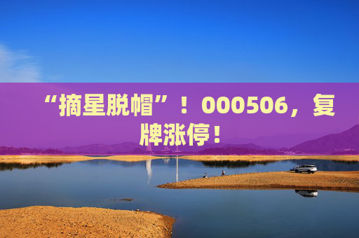 “摘星脱帽”！000506，复牌涨停！