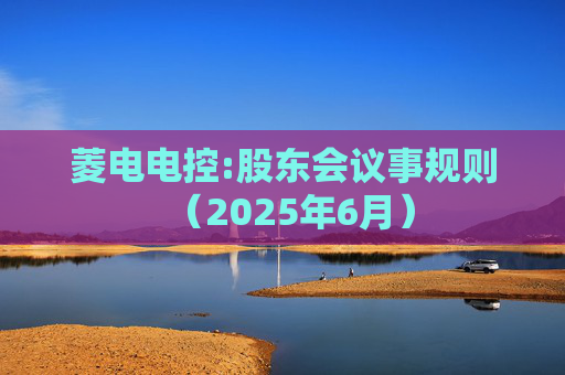 菱电电控:股东会议事规则（2025年6月）