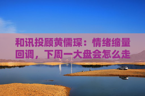 和讯投顾黄儒琛:情绪缩量回调,下周一大盘会怎么走?