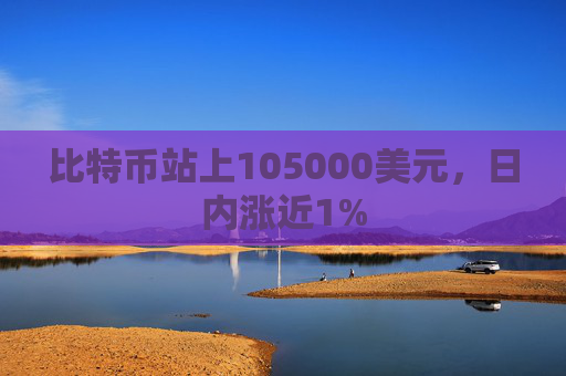 比特币站上105000美元,日内涨近1%