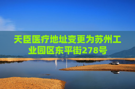 天臣医疗地址变更为苏州工业园区东平街278号