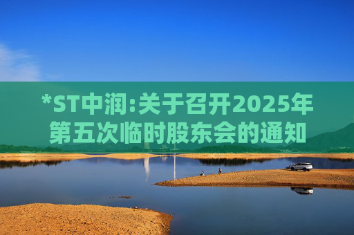 *ST中润:关于召开2025年第五次临时股东会的通知  第1张