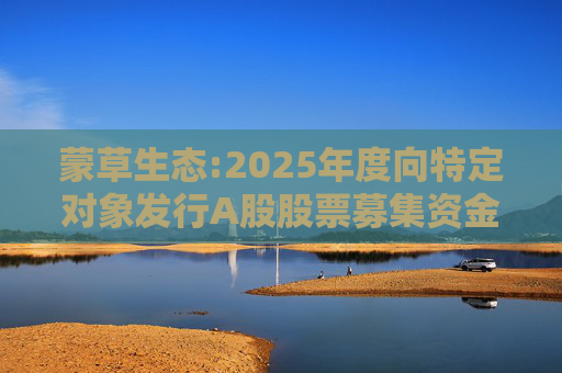 蒙草生态:2025年度向特定对象发行A股股票募集资金使用的可行性分析报告