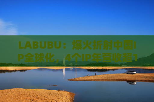 LABUBU：爆火折射中国IP全球化，4个IP年营收超10亿  第1张
