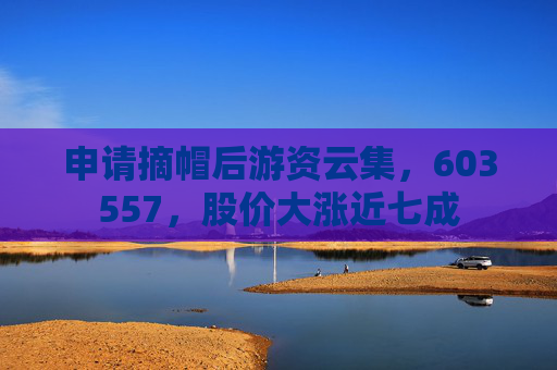 申请摘帽后游资云集,603557,股价大涨近七成 第1张 申请摘帽后游资云集,603557,股价大涨近七成 第1张