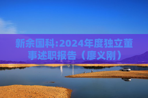新余国科:2024年度独立董事述职报告（廖义刚）