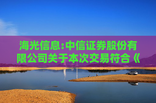 海光信息:中信证券股份有限公司关于本次交易符合《上海证券交易所科创板股票上市规则》第11.2条、《科创板上市公司持续监管办法（试行）》第二十条、《上海证券交易所上市公司重大资产重组审核规则》...  第1张