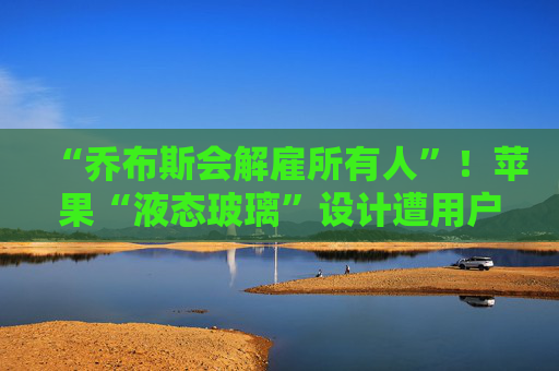 “乔布斯会解雇所有人”!苹果“液态玻璃”设计遭用户吐槽,但马斯克点赞 第1张 “乔布斯会解雇所有人”!苹果“液态玻璃”设计遭用户吐槽,但马斯克点赞 第1张