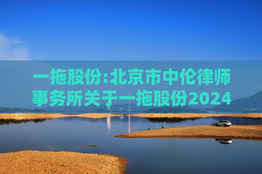 一拖股份:北京市中伦律师事务所关于一拖股份2024年度股东周年大会、2025年第一次A股类别股东会及2025年第一次H股类别股东会的法律意见书