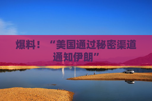 爆料!“美国通过秘密渠道通知伊朗” 第1张 爆料!“美国通过秘密渠道通知伊朗” 第1张