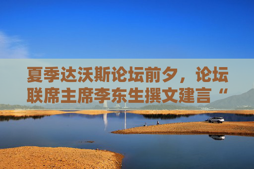 夏季达沃斯论坛前夕,论坛联席主席李东生撰文建言“重塑全球化” 第1张 夏季达沃斯论坛前夕,论坛联席主席李东生撰文建言“重塑全球化” 第1张