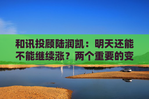 和讯投顾陆润凯:明天还能不能继续涨?两个重要的变盘信号