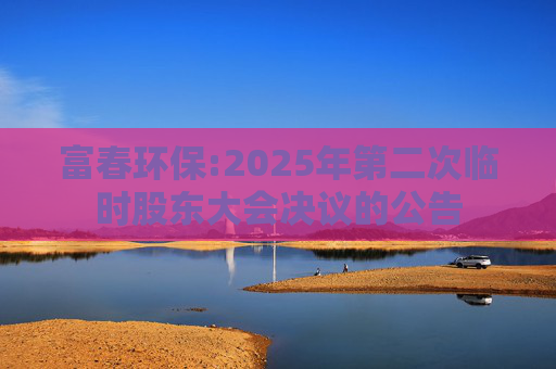 富春环保:2025年第二次临时股东大会决议的公告