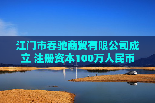 江门市春驰商贸有限公司成立 注册资本100万人民币  第1张