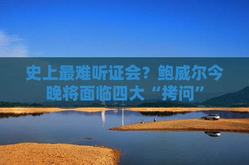 史上最难听证会？鲍威尔今晚将面临四大“拷问”  第1张