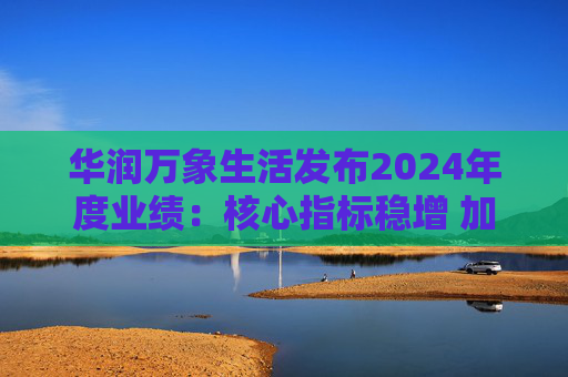 华润万象生活发布2024年度业绩：核心指标稳增 加速转型城市空间运营服务商