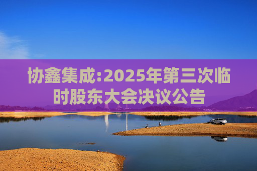 协鑫集成:2025年第三次临时股东大会决议公告