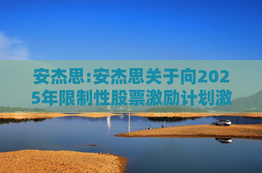 安杰思:安杰思关于向2025年限制性股票激励计划激励对象授予限制性股票的公告  第1张