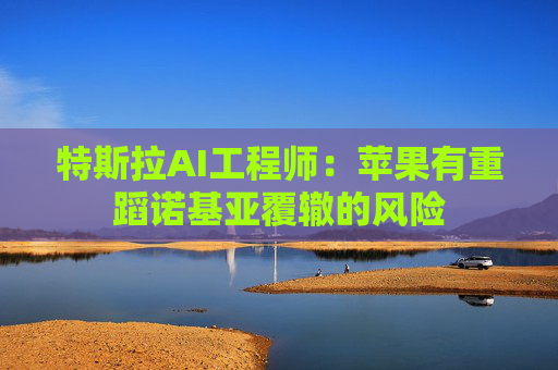 特斯拉AI工程师：苹果有重蹈诺基亚覆辙的风险