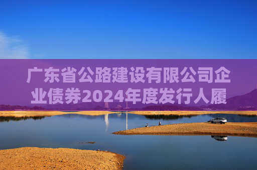 广东省公路建设有限公司企业债券2024年度发行人履约情况及偿债能力分析报告