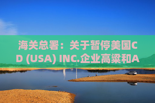海关总署:关于暂停美国CD (USA) INC.企业高粱和American Proteins inc.等3家企业禽肉骨粉输华资质的公告