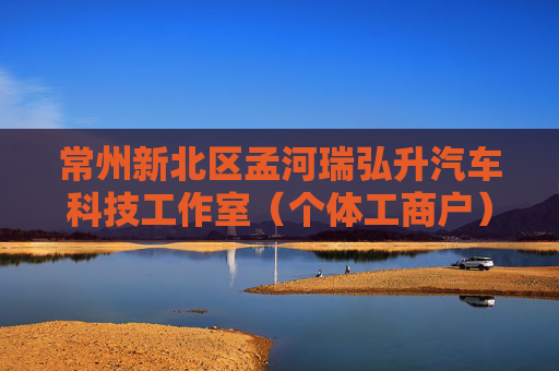 常州新北区孟河瑞弘升汽车科技工作室(个体工商户)成立 注册资本2万人民币