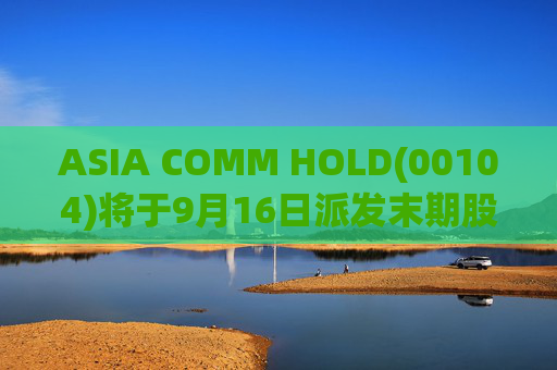 ASIA COMM HOLD(00104)将于9月16日派发末期股息每股0.02677港元