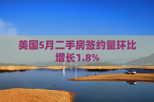 美国5月二手房签约量环比增长1.8%
