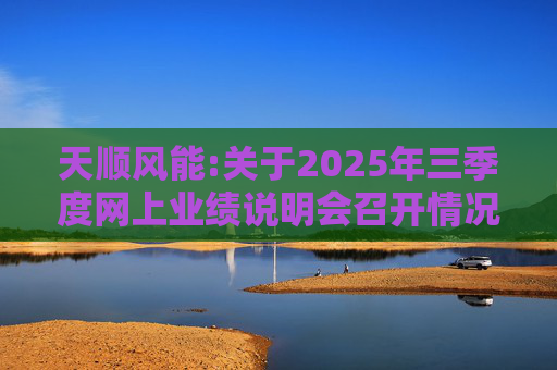 天顺风能:关于2025年三季度网上业绩说明会召开情况的公告
