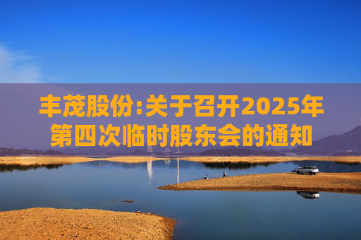 丰茂股份:关于召开2025年第四次临时股东会的通知