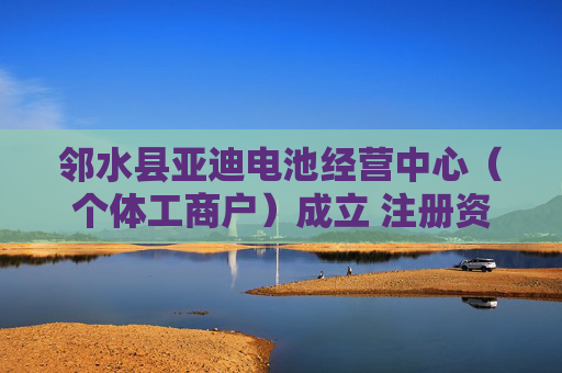 邻水县亚迪电池经营中心（个体工商户）成立 注册资本10万人民币