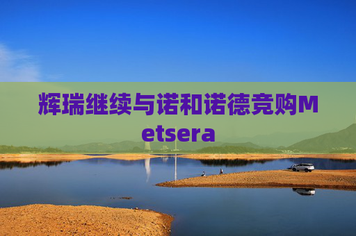 辉瑞继续与诺和诺德竞购Metsera