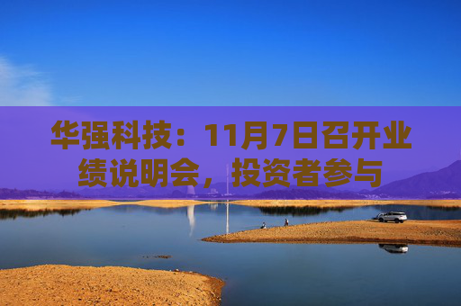 华强科技:11月7日召开业绩说明会,投资者参与 第1张 华强科技:11月7日召开业绩说明会,投资者参与 第1张
