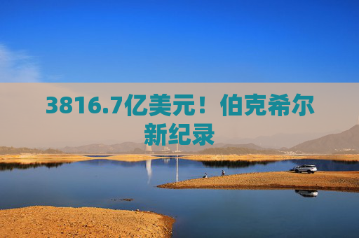 3816.7亿美元！伯克希尔新纪录  第1张