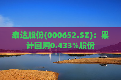 泰达股份(000652.SZ):累计回购0.433%股份