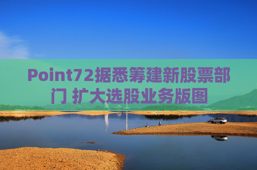 Point72据悉筹建新股票部门 扩大选股业务版图  第1张