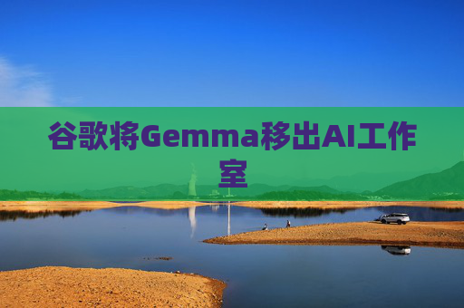 谷歌将Gemma移出AI工作室  第1张