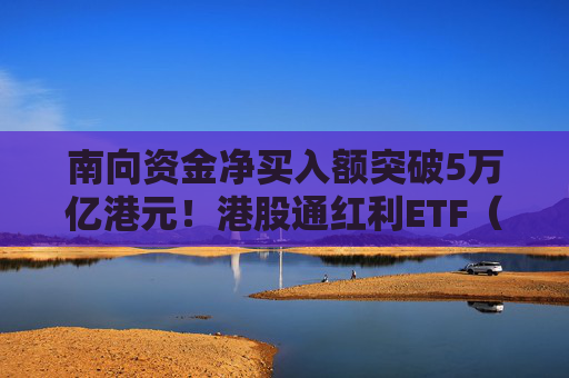 南向资金净买入额突破5万亿港元!港股通红利ETF(513530)连续9个交易日获资金净流入