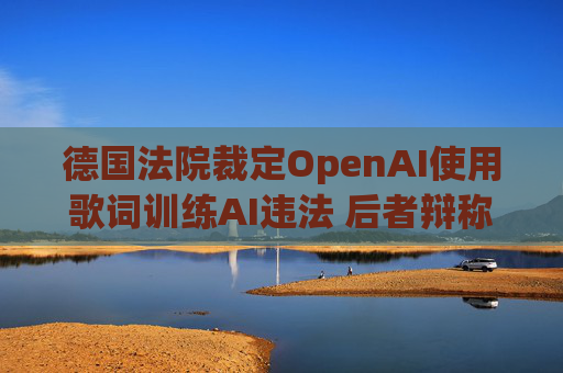 德国法院裁定OpenAI使用歌词训练AI违法 后者辩称用户应担责 第1张 德国法院裁定OpenAI使用歌词训练AI违法 后者辩称用户应担责 第1张