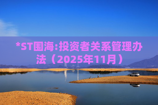 *ST围海:投资者关系管理办法（2025年11月）  第1张