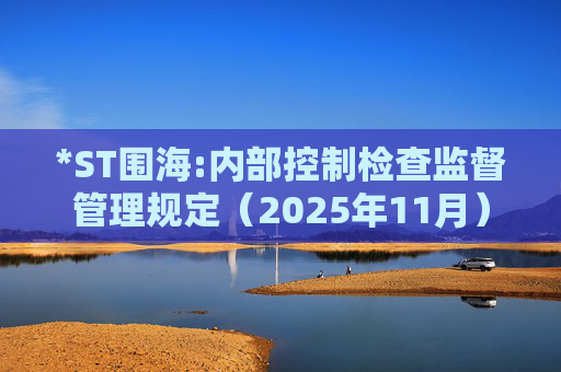 *ST围海:内部控制检查监督管理规定(2025年11月)