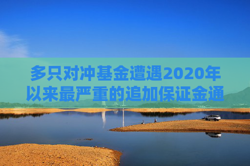 多只对冲基金遭遇2020年以来最严重的追加保证金通知