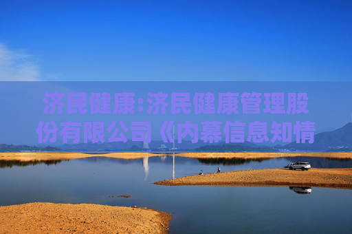 济民健康:济民健康管理股份有限公司《内幕信息知情人登记备案制度》