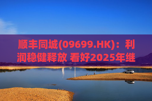 顺丰同城(09699.HK):利润稳健释放 看好2025年继续成长
