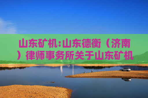 山东矿机:山东德衡(济南)律师事务所关于山东矿机集团股份有限公司2025年第二次临时股东大会的法律意见书
