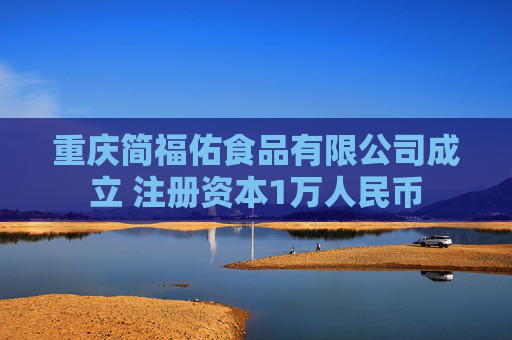 重庆简福佑食品有限公司成立 注册资本1万人民币  第1张